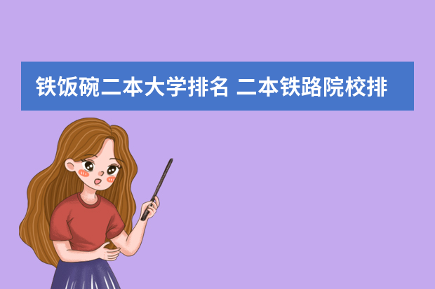 铁饭碗二本大学排名 二本铁路院校排名